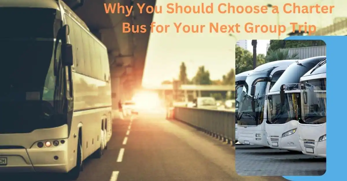 Why You Should Choose a Charter Bus for Your Next Group Trip